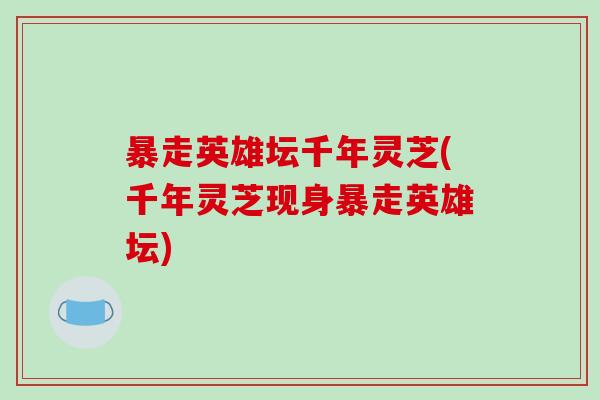 暴走英雄坛千年灵芝(千年灵芝现身暴走英雄坛)