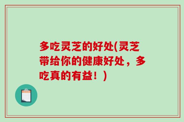 多吃灵芝的好处(灵芝带给你的健康好处，多吃真的有益！)