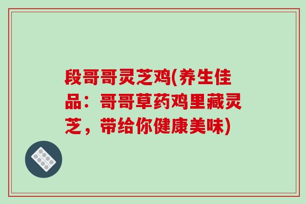 段哥哥灵芝鸡(养生佳品：哥哥草药鸡里藏灵芝，带给你健康美味)
