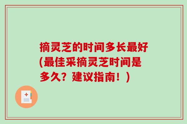 摘灵芝的时间多长最好(最佳采摘灵芝时间是多久？建议指南！)