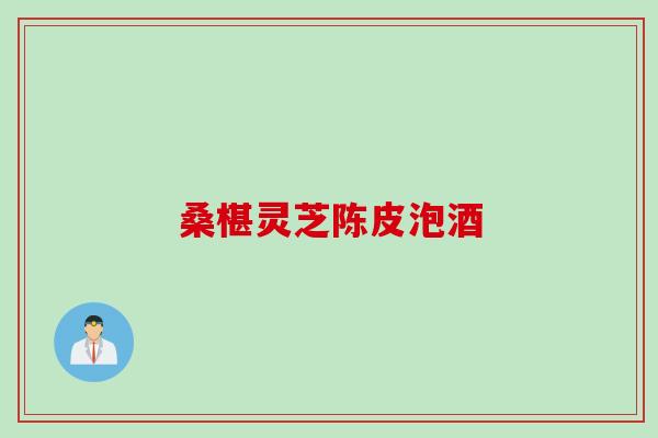 桑椹灵芝陈皮泡酒