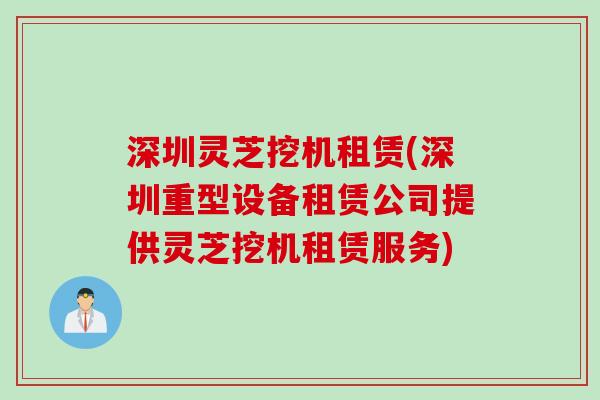 深圳灵芝挖机租赁(深圳重型设备租赁公司提供灵芝挖机租赁服务)
