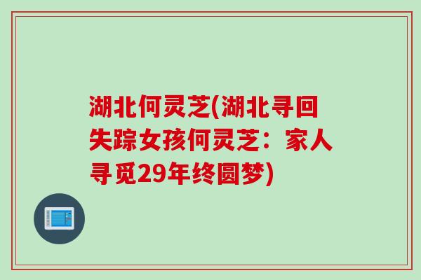 湖北何灵芝(湖北寻回失踪女孩何灵芝：家人寻觅29年终圆梦)