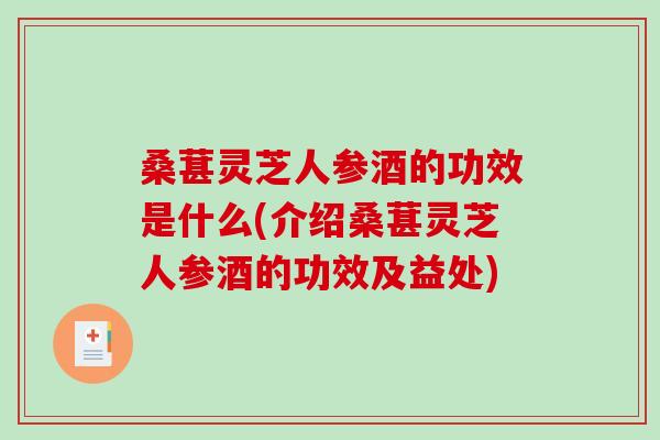 桑葚灵芝人参酒的功效是什么(介绍桑葚灵芝人参酒的功效及益处)