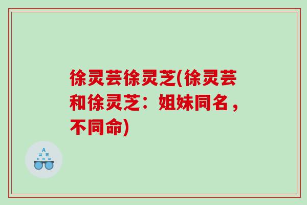 徐灵芸徐灵芝(徐灵芸和徐灵芝：姐妹同名，不同命)