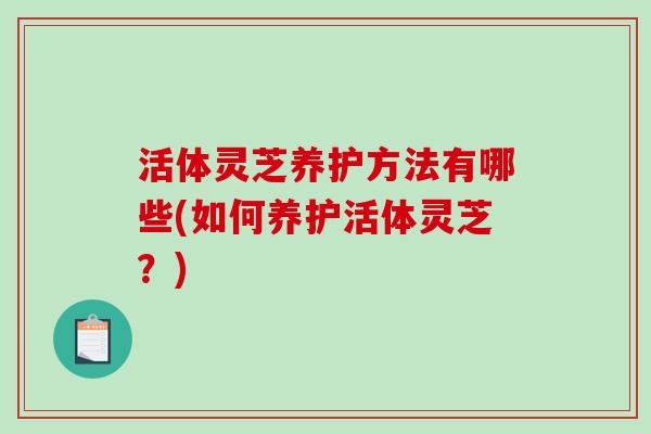 活体灵芝养护方法有哪些(如何养护活体灵芝？)
