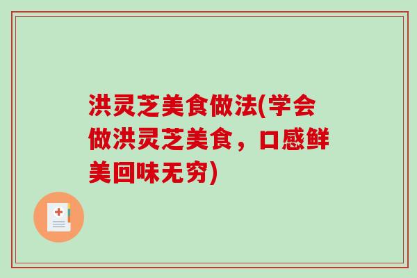 洪灵芝美食做法(学会做洪灵芝美食，口感鲜美回味无穷)