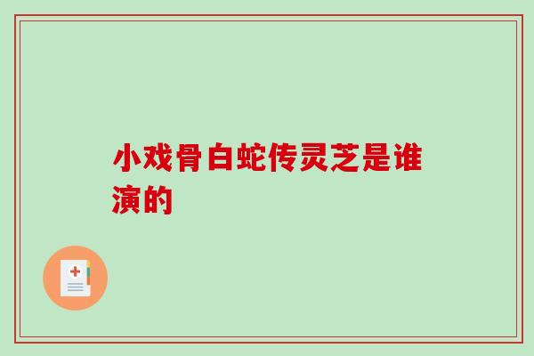 小戏骨白蛇传灵芝是谁演的