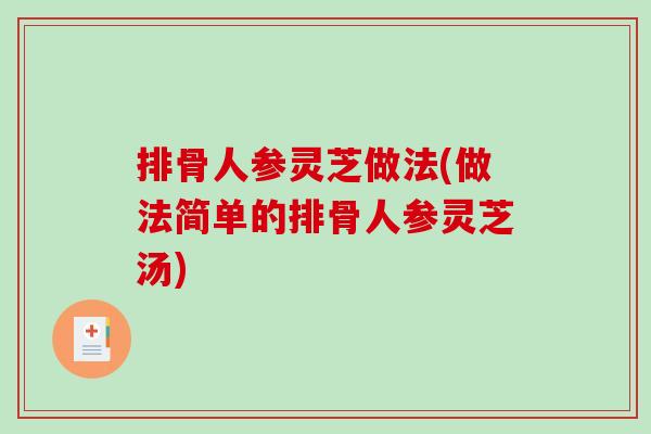 排骨人参灵芝做法(做法简单的排骨人参灵芝汤)