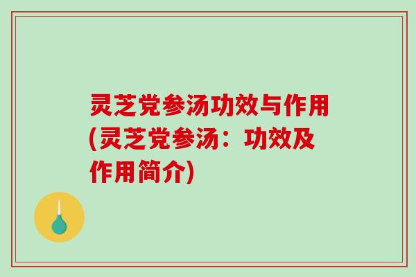 灵芝党参汤功效与作用(灵芝党参汤：功效及作用简介)