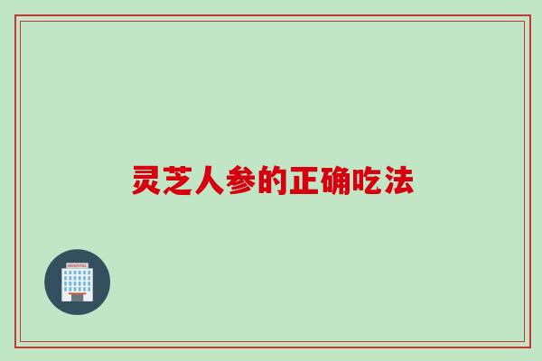 灵芝人参的正确吃法