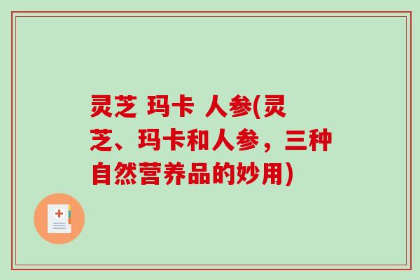灵芝 玛卡 人参(灵芝、玛卡和人参，三种自然营养品的妙用)