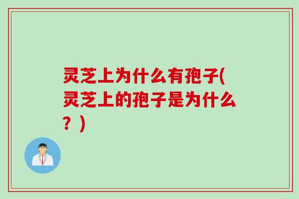 灵芝上为什么有孢子(灵芝上的孢子是为什么？)
