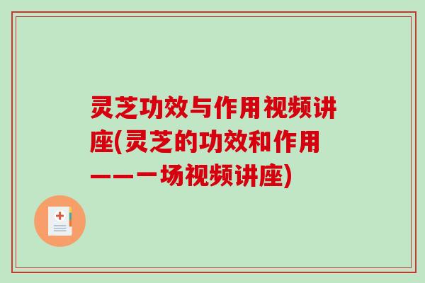 灵芝功效与作用视频讲座(灵芝的功效和作用——一场视频讲座)