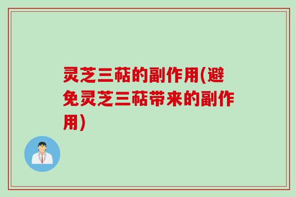 灵芝三萜的副作用(避免灵芝三萜带来的副作用)
