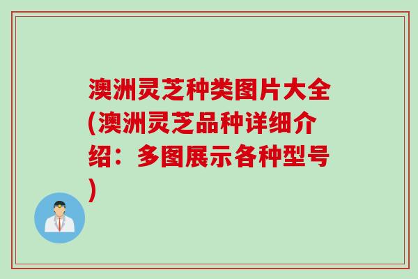 澳洲灵芝种类图片大全(澳洲灵芝品种详细介绍：多图展示各种型号)
