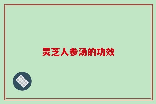灵芝人参汤的功效
