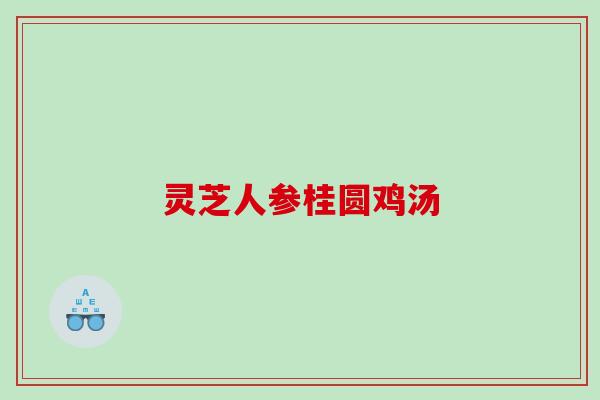 灵芝人参桂圆鸡汤