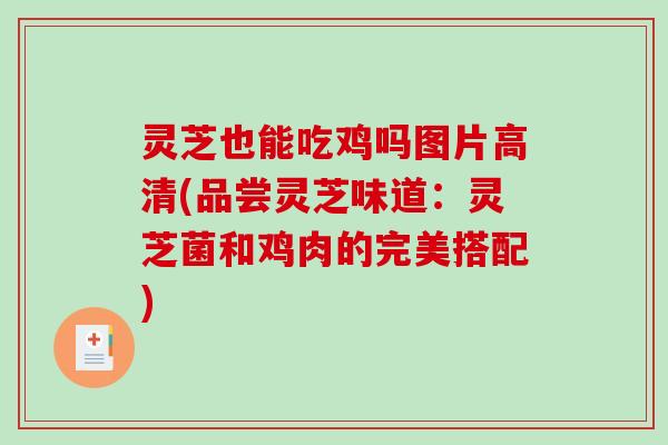 灵芝也能吃鸡吗图片高清(品尝灵芝味道：灵芝菌和鸡肉的完美搭配)