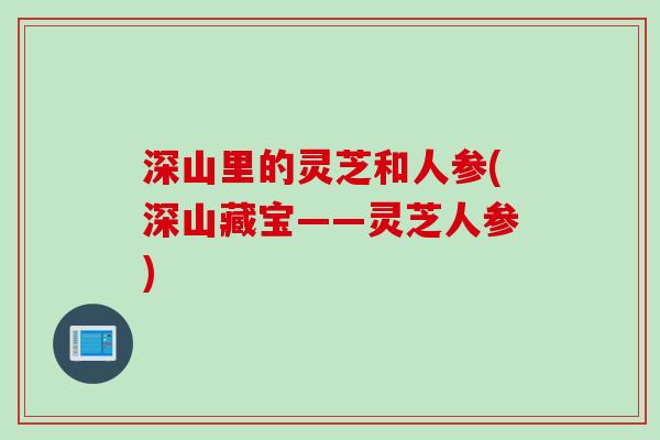 深山里的灵芝和人参(深山藏宝——灵芝人参)
