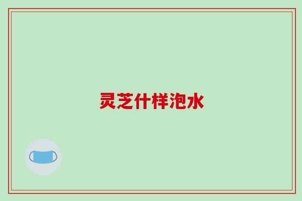 灵芝什样泡水