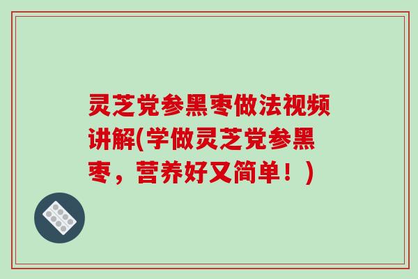 灵芝党参黑枣做法视频讲解(学做灵芝党参黑枣,营养好又简单!) 灵芝党参黑枣做法视频讲解(学做灵芝党参黑枣,营养好又简单!)