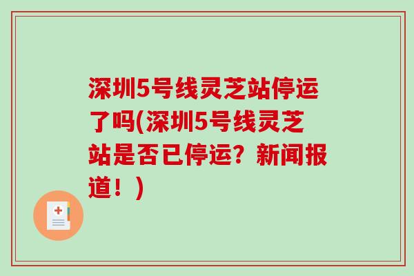 深圳5号线灵芝站停运了吗(深圳5号线灵芝站是否已停运？新闻报道！)