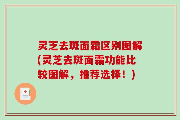 灵芝去斑面霜区别图解(灵芝去斑面霜功能比较图解，推荐选择！)
