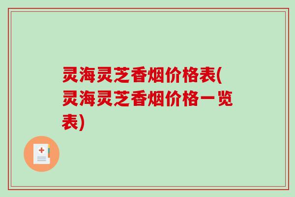 灵海灵芝香烟价格表(灵海灵芝香烟价格一览表)