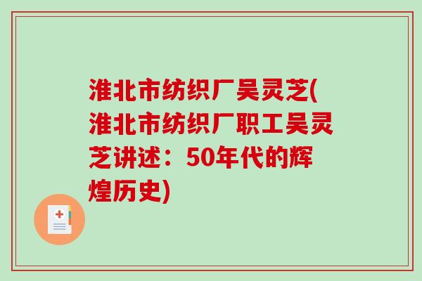 淮北市纺织厂吴灵芝(淮北市纺织厂职工吴灵芝讲述：50年代的辉煌历史)