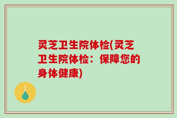 灵芝卫生院体检(灵芝卫生院体检：保障您的身体健康)