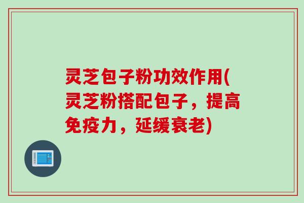 灵芝包子粉功效作用(灵芝粉搭配包子，提高免疫力，延缓衰老)