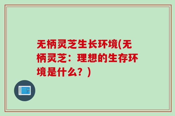 无柄灵芝生长环境(无柄灵芝：理想的生存环境是什么？)