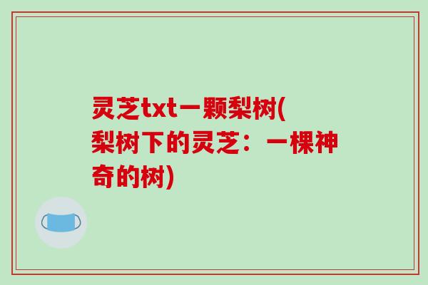 灵芝txt一颗梨树(梨树下的灵芝：一棵神奇的树)