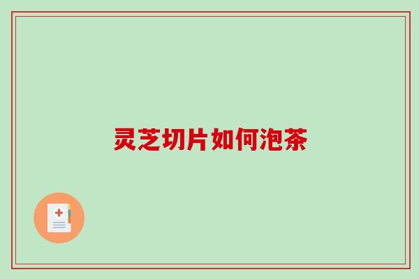 灵芝切片如何泡茶