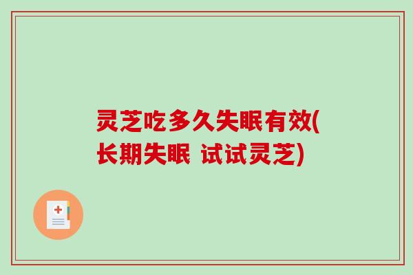 灵芝吃多久失眠有效(长期失眠 试试灵芝)