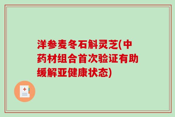 洋参麦冬石斛灵芝(中药材组合首次验证有助缓解亚健康状态)