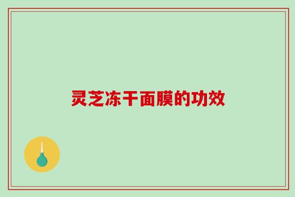 灵芝冻干面膜的功效