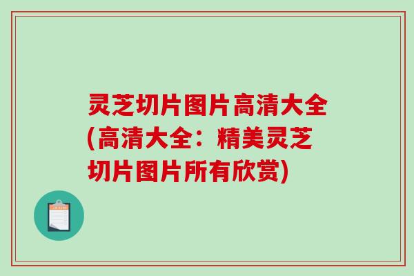 灵芝切片图片高清大全(高清大全：精美灵芝切片图片所有欣赏)