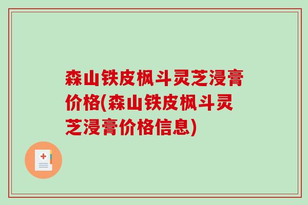 森山铁皮枫斗灵芝浸膏价格(森山铁皮枫斗灵芝浸膏价格信息)