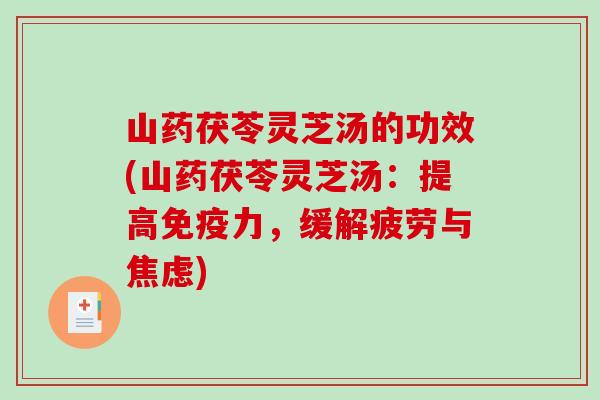 山药茯苓灵芝汤的功效(山药茯苓灵芝汤：提高免疫力，缓解疲劳与焦虑)
