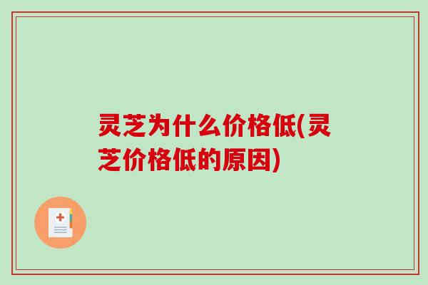 灵芝为什么价格低(灵芝价格低的原因)