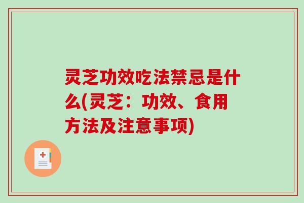 灵芝功效吃法禁忌是什么(灵芝:功效、食用方法及注意事项) 灵芝功效吃法禁忌是什么(灵芝:功效、食用方法及注意事项)