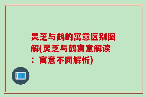 灵芝与鹤的寓意区别图解(灵芝与鹤寓意解读：寓意不同解析)