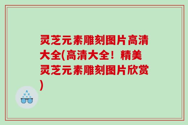 灵芝元素雕刻图片高清大全(高清大全！精美灵芝元素雕刻图片欣赏)