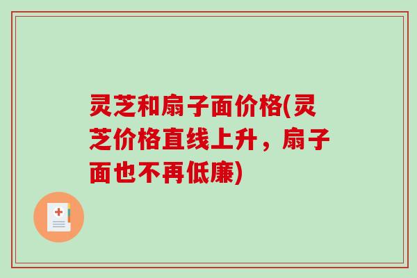 灵芝和扇子面价格(灵芝价格直线上升，扇子面也不再低廉)