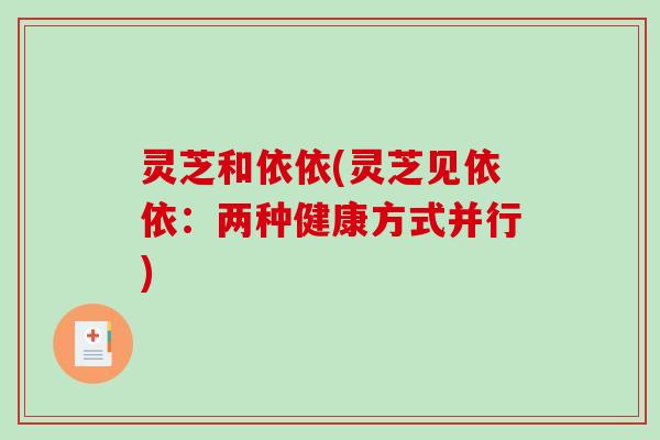 灵芝和依依(灵芝见依依：两种健康方式并行)