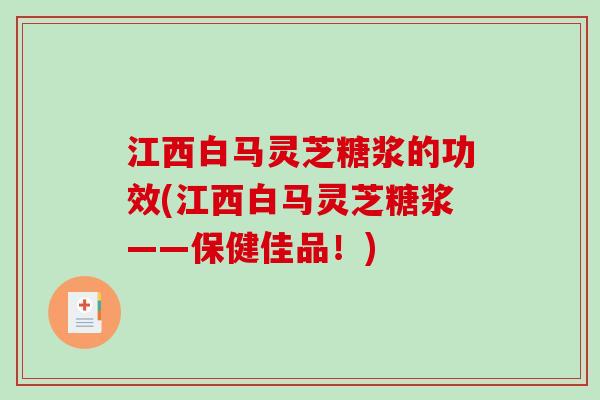 江西白马灵芝糖浆的功效(江西白马灵芝糖浆——保健佳品！)