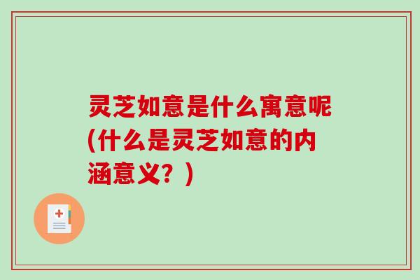 灵芝如意是什么寓意呢(什么是灵芝如意的内涵意义？)