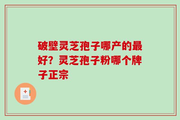 破壁灵芝孢子哪产的最好？灵芝孢子粉哪个牌子正宗